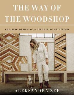 Way of the Woodshop, The: Creating, Designing and Decorating with Wood