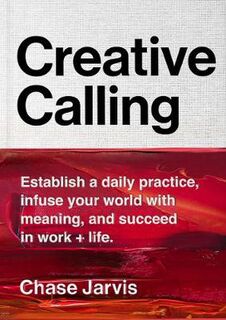 Creative Calling: Establish a Daily Practice, Infuse Your World with Meaning, and Find Success in Work, Hobby, and Life