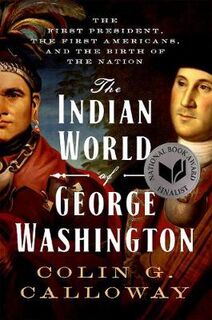 Indian World of George Washington, The: The First President, the First Americans, and the Birth of the Nation