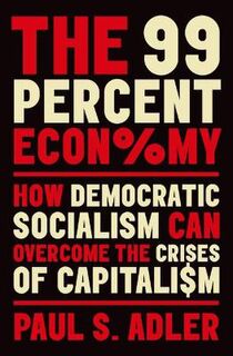99 Percent Economy, The: How Democratic Socialism Can Overcome the Crises of Capitalism