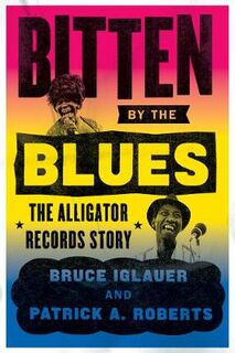 Chicago Visions and Revisions: Bitten by the Blues: The Alligator Records Story