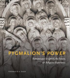Pygmalion's Power: Romanesque Sculpture, the Senses, and Religious Experience