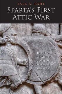 Yale Library of Military History: Sparta's First Attic War: The Grand Strategy of Classical Sparta, 478-446 BC