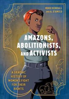 Amazons, Abolitionists, and Activists: A Graphic History of Women's Fight for Their Rights (Graphic Novel)