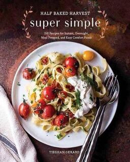Half Baked Harvest Super Simple: 150 Recipes for Instant, Overnight, Meal-Prepped, and Easy Comfort Foods