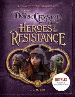 Jim Henson's Dark Crystal: Heroes of the Resistance: A Guide to the Characters of the Dark Crystal: Age of Resistance