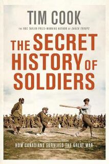 Secret History of Soldiers, The: How Canadians Survived the Great War