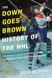 Down Goes Brown History of the NHL, The: The World's Most Beautiful Sport, the World's Most Ridiculous League