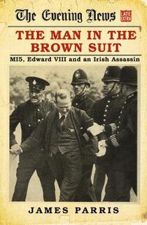 Man in the Brown Suit, The: MI5, Edward VIII and an Irish Assassin