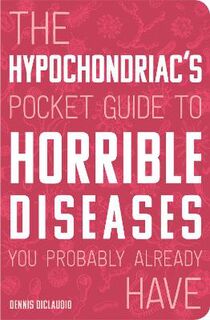 Hypochondriac's Pocket Guide to Horrible Diseases You Probably Already Have, The