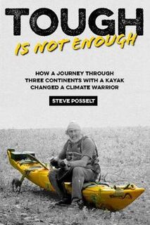 Tough is Not Enough: How a Journey Through Three Contintents, with a Kayak, Changed a Climate Warrior