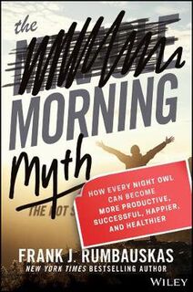 Morning Myth, The: How Every Night Owl Can Become More Productive, Successful, Happier, and Healthier