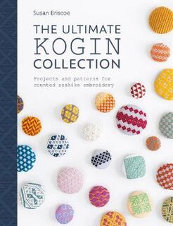 Ultimate Kogin Collection, The: Projects and Patterns for Counted Sashiko Embroidery
