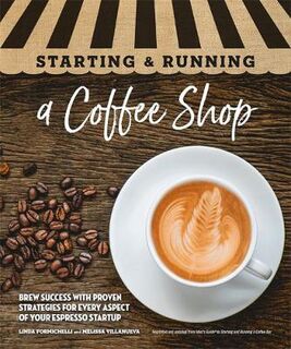 Starting and Running a Coffee Shop: Brew Success with Proven Strategies for Every Aspect of Your Espresso Startup