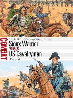 Combat: Sioux Warrior vs US Cavalryman: The Little Bighorn campaign 1876-77