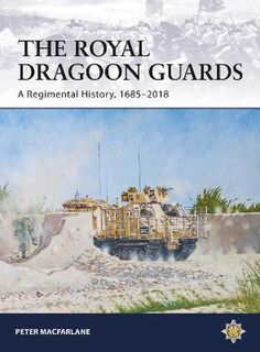 Royal Dragoon Guards, The: A Regimental History, 1685-2018