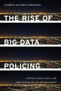 Rise of Big Data Policing, The: Surveillance, Race, and the Future of Law Enforcement