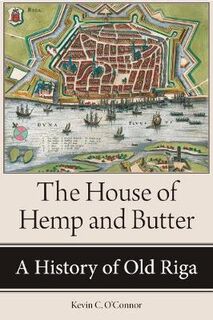House of Hemp and Butter, The: A History of Old Riga