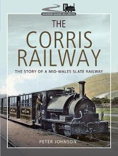 Corris Railway, The: The Story of a Mid-Wales Slate Railway