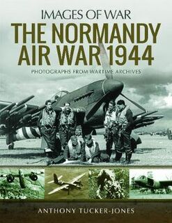 Normandy Air War 1944, The: Rare Photographs from Wartime Archives
