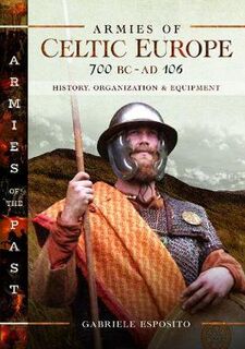 Armies of Celtic Europe 700 BC to AD 106: History, Organization and Equipment