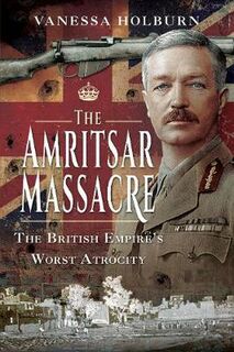 Amritsar Massacre, The: The British Empire's Worst Atrocity