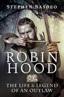 Robin Hood: The Life and Legend of An Outlaw