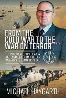 From the Cold War to the War on Terror: The Personal Story of an RAF Engineer from Nuclear Weapons to Bomb Disposal