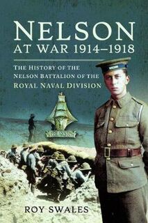 Nelson at War 1914-1918: The History of the Nelson Battalion of the Royal Naval Division