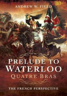 Prelude to Waterloo: Quatre Bras: The French Perspective