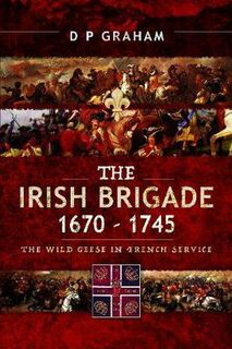 Irish Brigade 1670-1745, The: The Wild Geese in French Service