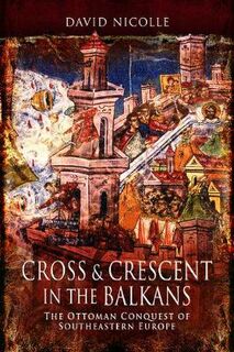 Cross & Crescent in the Balkans: The Ottoman Conquest of Southeastern Europe (14th - 15th Centuries)