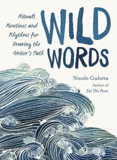 Wild Words: Rituals, Routines, and Rhythms for Braving the Writer's Path