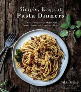 Simple, Elegant Pasta Dinners: 75 Easy, Sophisticated Dishes with Creative Sauces and Fresh Ingredients