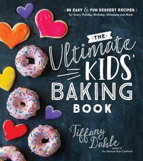 Ultimate Kids' Baking Book, The: 60 Easy and Fun Dessert Recipes for Every Holiday, Birthday, Milestone and More