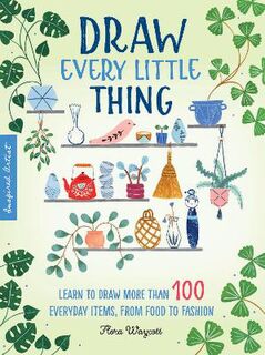Inspired Artist: Draw Every Little Thing: Learn to Draw More Than 100 Everyday Items, from Food to Fashion