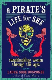 A Pirate's Life for She: Swashbuckling Women Through the Ages (Young Reader's Edition)