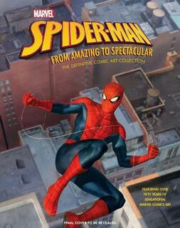 Marvel's Spider-Man: Web-Slinging Since 1962: The Complete Comics History of Your Friendly Neighborhood Super Hero