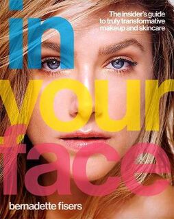 In Your Face: The Insider's Guide to Truly Transformative Makeup and Skincare