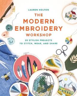 Modern Embroidery Workshop, The: Over 20 Stylish Projects to Stitch, Wear and Share