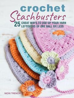 Crochet Stashbusters: 25 Great Ways to Use Up Your Yarn Leftovers of One Ball or Less