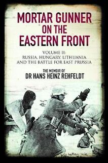 Mortar Gunner on the Eastern Front: Volume II: Russia, Hungary Lithuania, and the battle for East Prussia