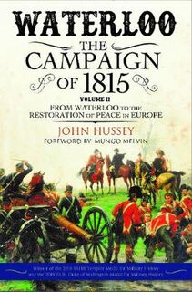 Waterloo: The Campaign of 1815: Volume II: From Waterloo to the Restoration of Peace in Europe