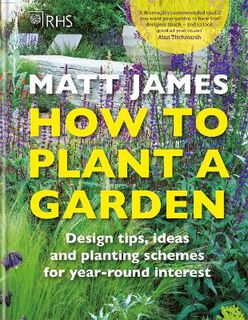 RHS How to Plant a Garden: Design Tricks, Ideas and Planting Schemes for Year-Round Interest