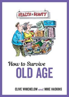 How to Survive Old Age: Tongue-In-Cheek Advice and Cheeky Illustrations about Getting Older