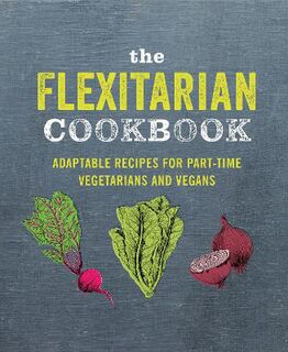 Flexitarian Cookbook, The: Adaptable Recipes for Part-Time Vegetarians and Vegans