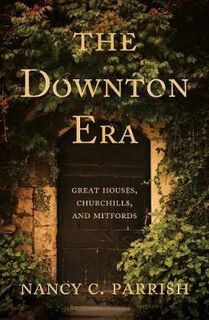 Downton Era, The: Great Houses, Churchills, and Mitfords
