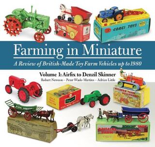 Farming in Miniature - Volume 01: A Review of British-Made Toy Farm Vehicles Up to 1980