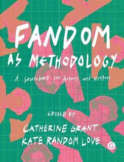 Fandom as Methodology: A Sourcebook for Artists and Writers