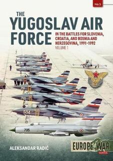 Yugoslav Air Force in the Battles for Slovenia, Croatia and Bosnia and Herzegovina 1991-92, The: Volume 1